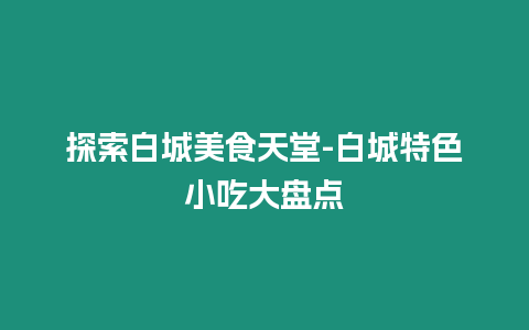 探索白城美食天堂-白城特色小吃大盘点