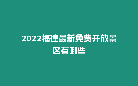 2024福建最新免费开放景区有哪些