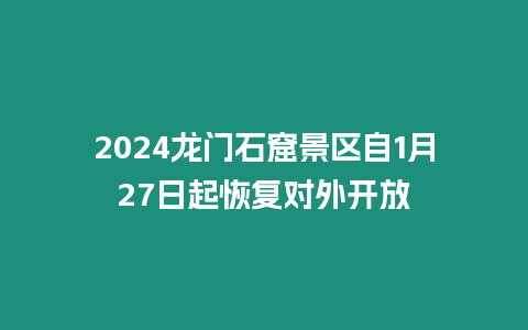 2024龙门石窟景区自1月27日起恢复对外开放