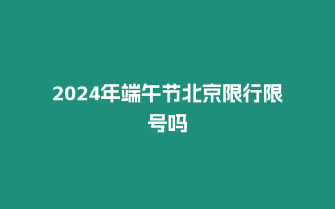 2024年端午节北京限行限号吗