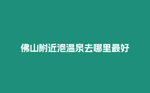 佛山附近泡温泉去哪里最好