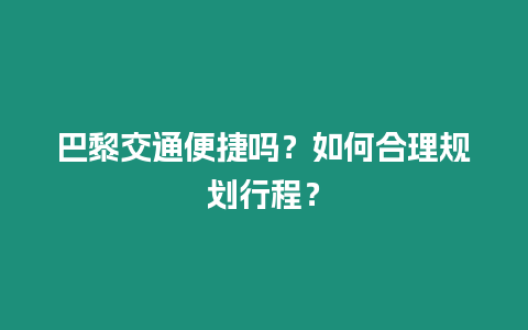 巴黎交通便捷吗？如何合理规划行程？