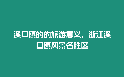 溪口镇的的旅游意义，浙江溪口镇风景名胜区