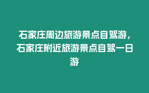 石家庄周边旅游景点自驾游，石家庄附近旅游景点自驾一日游