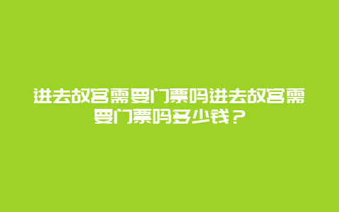 进去故宫需要门票吗进去故宫需要门票吗多少钱？