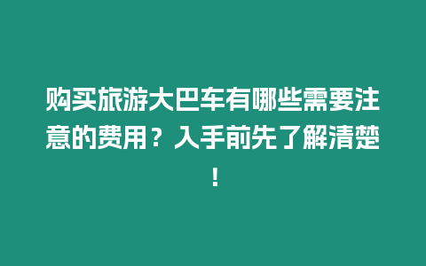 购买旅游大巴车有哪些需要注意的费用？入手前先了解清楚！