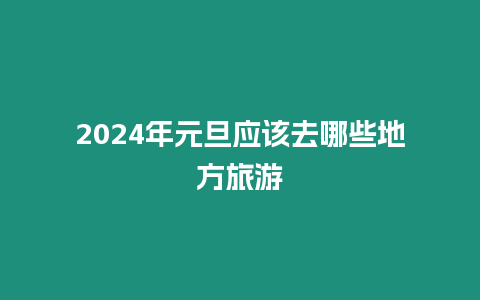 2024年元旦应该去哪些地方旅游