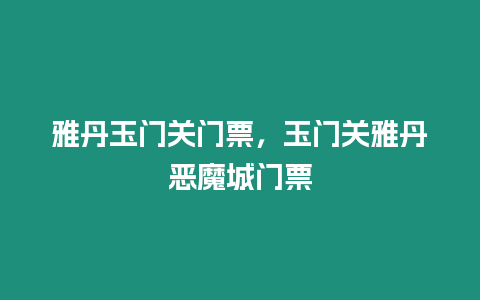 雅丹玉门关门票，玉门关雅丹恶魔城门票