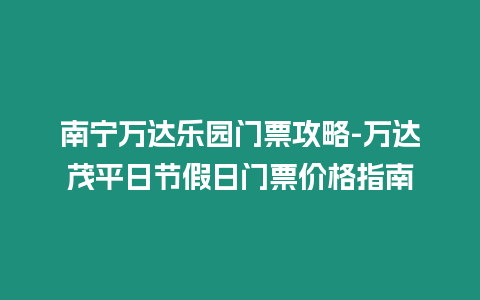 南宁万达乐园门票攻略-万达茂平日节假日门票价格指南