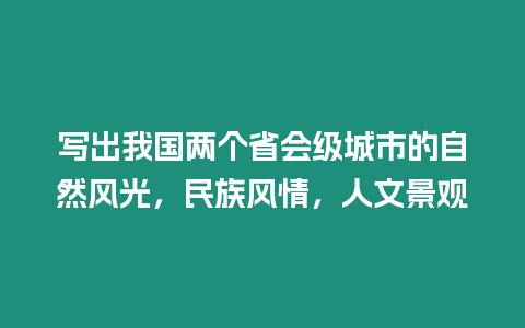 写出我国两个省会级城市的自然风光，民族风情，人文景观