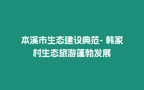 本溪市生态建设典范- 韩家村生态旅游蓬勃发展