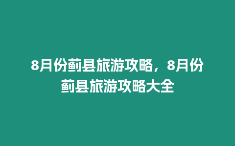 8月份蓟县旅游攻略，8月份蓟县旅游攻略大全