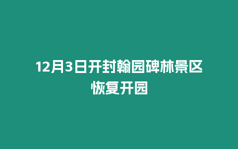 12月3日开封翰园碑林景区恢复开园