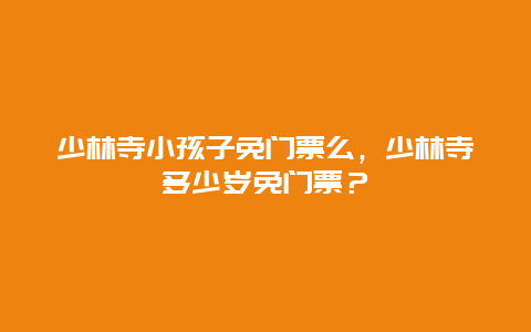 少林寺小孩子免门票么，少林寺多少岁免门票？