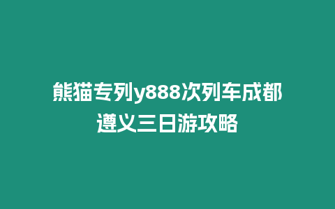 熊猫专列y888次列车成都遵义三日游攻略