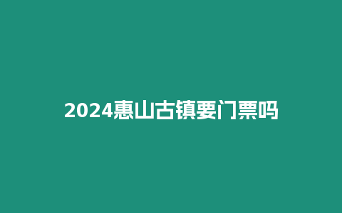 2024惠山古镇要门票吗