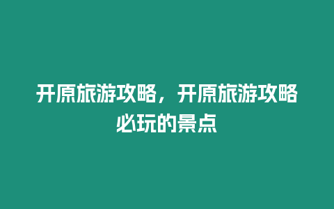 开原旅游攻略，开原旅游攻略必玩的景点