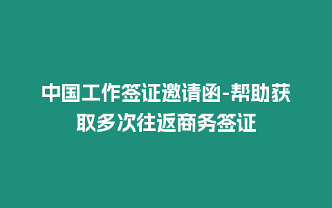 中国工作签证邀请函-帮助获取多次往返商务签证