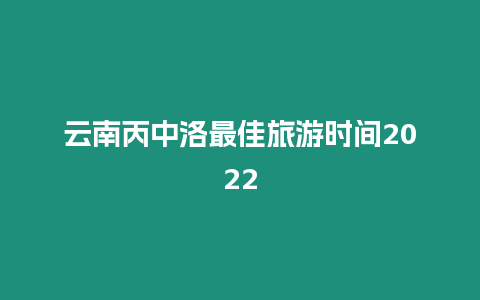 云南丙中洛最佳旅游时间2024