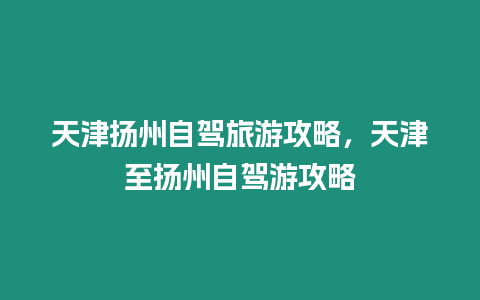 天津扬州自驾旅游攻略，天津至扬州自驾游攻略