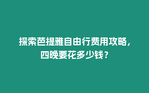 探索芭提雅自由行费用攻略，四晚要花多少钱？