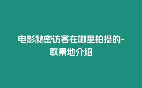 电影秘密访客在哪里拍摄的-取景地介绍