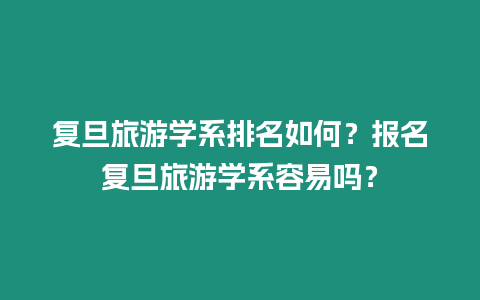 复旦旅游学系排名如何？报名复旦旅游学系容易吗？