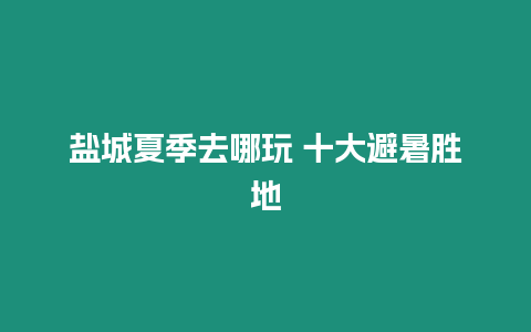 盐城夏季去哪玩 十大避暑胜地