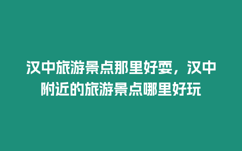 汉中旅游景点那里好耍，汉中附近的旅游景点哪里好玩