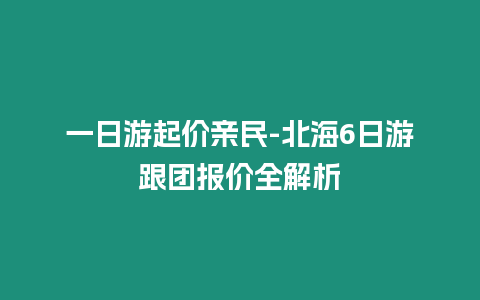 一日游起价亲民-北海6日游跟团报价全解析