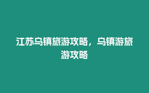 江苏乌镇旅游攻略，乌镇游旅游攻略