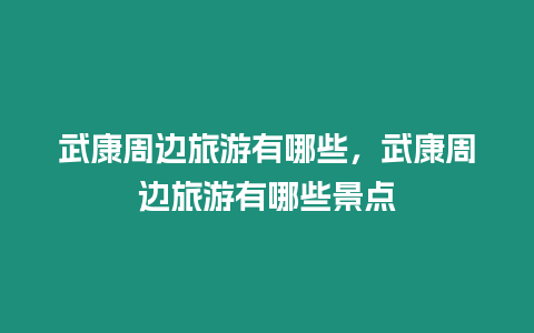 武康周边旅游有哪些，武康周边旅游有哪些景点