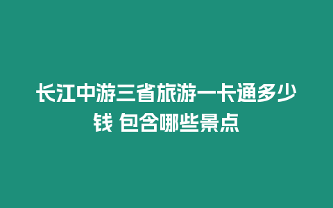 长江中游三省旅游一卡通多少钱 包含哪些景点