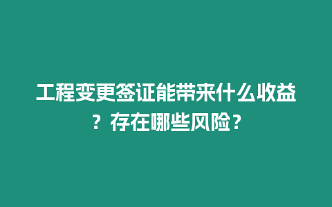 工程变更签证能带来什么收益？存在哪些风险？