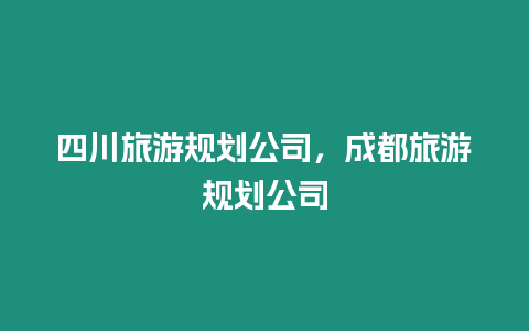 四川旅游规划公司，成都旅游规划公司