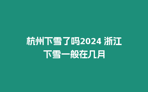 杭州下雪了吗2024 浙江下雪一般在几月