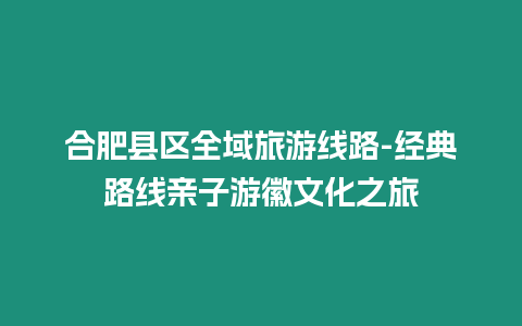 合肥县区全域旅游线路-经典路线亲子游徽文化之旅