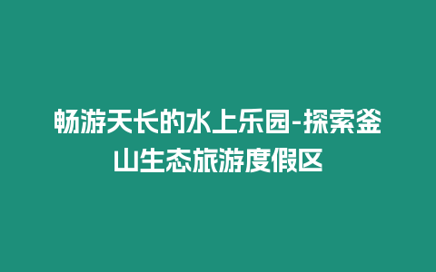 畅游天长的水上乐园-探索釜山生态旅游度假区