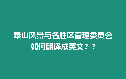 泰山风景与名胜区管理委员会如何翻译成英文？？