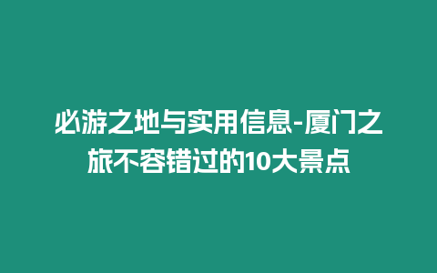 必游之地与实用信息-厦门之旅不容错过的10大景点