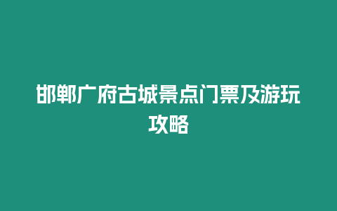 邯郸广府古城景点门票及游玩攻略