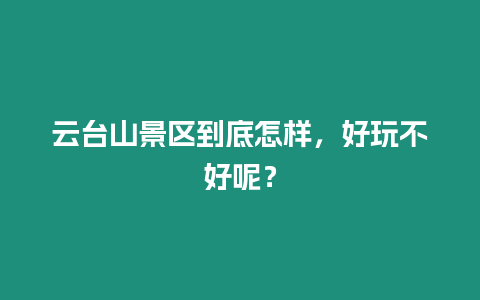 云台山景区到底怎样，好玩不好呢？