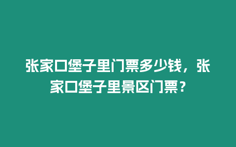 张家口堡子里门票多少钱，张家口堡子里景区门票？