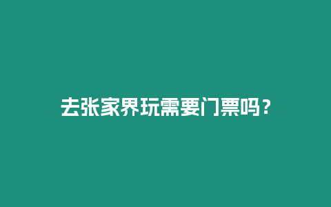 去张家界玩需要门票吗？