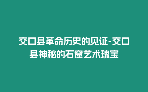 交口县革命历史的见证-交口县神秘的石窟艺术瑰宝