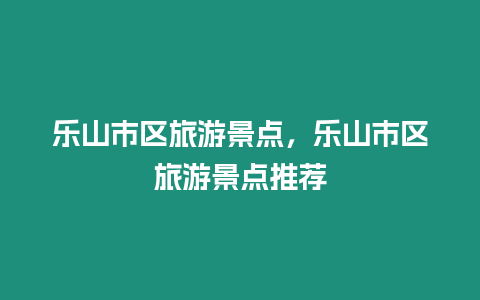 乐山市区旅游景点，乐山市区旅游景点推荐