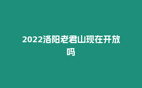 2024洛阳老君山现在开放吗