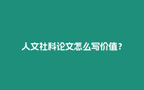 人文社科论文怎么写价值？