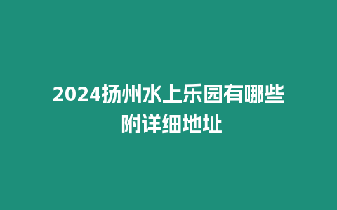 2024扬州水上乐园有哪些 附详细地址