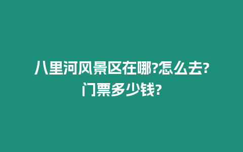 八里河风景区在哪?怎么去?门票多少钱?